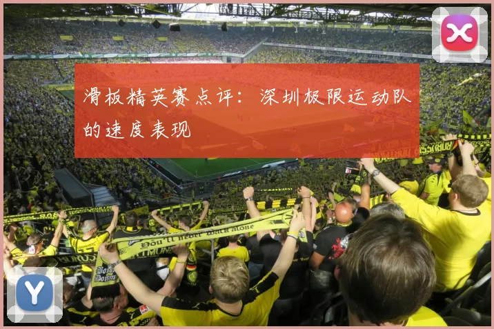 滑板精英赛点评：深圳极限运动队的速度表现